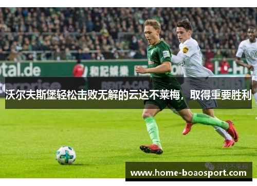 沃尔夫斯堡轻松击败无解的云达不莱梅，取得重要胜利