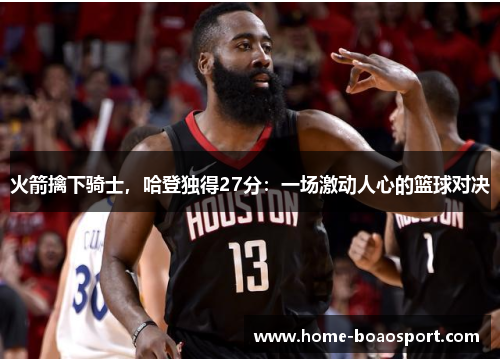 火箭擒下骑士，哈登独得27分：一场激动人心的篮球对决