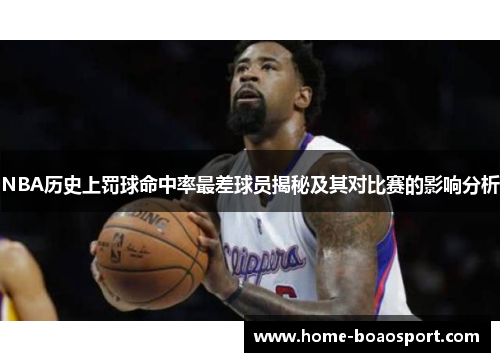 NBA历史上罚球命中率最差球员揭秘及其对比赛的影响分析