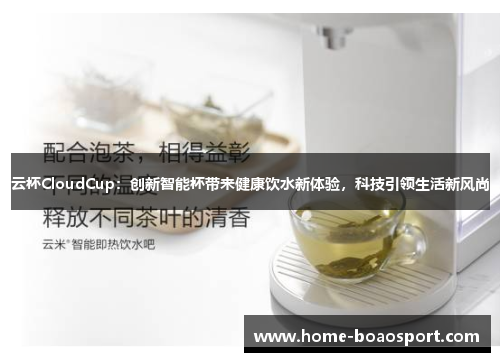 云杯CloudCup：创新智能杯带来健康饮水新体验，科技引领生活新风尚