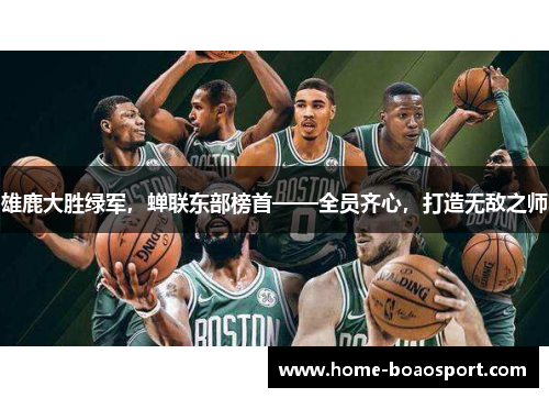 雄鹿大胜绿军，蝉联东部榜首——全员齐心，打造无敌之师