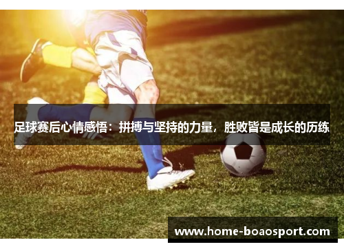 足球赛后心情感悟：拼搏与坚持的力量，胜败皆是成长的历练