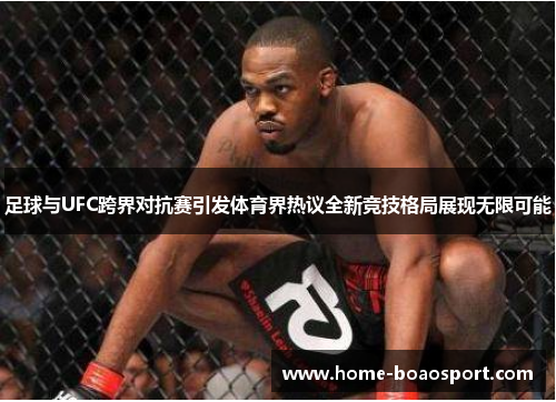 足球与UFC跨界对抗赛引发体育界热议全新竞技格局展现无限可能