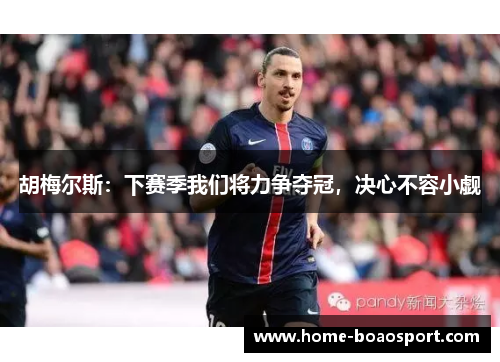 胡梅尔斯：下赛季我们将力争夺冠，决心不容小觑
