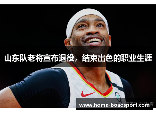 山东队老将宣布退役，结束出色的职业生涯