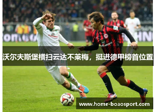 沃尔夫斯堡横扫云达不莱梅，挺进德甲榜首位置