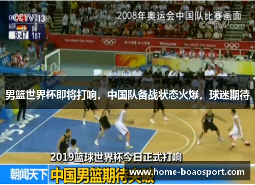 男篮世界杯即将打响，中国队备战状态火爆，球迷期待