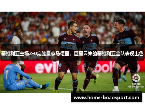 塞维利亚主场2-0完胜皇家马德里，巨星云集的塞维利亚全队表现出色