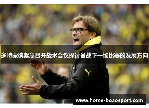 多特蒙德紧急召开战术会议探讨备战下一场比赛的发展方向