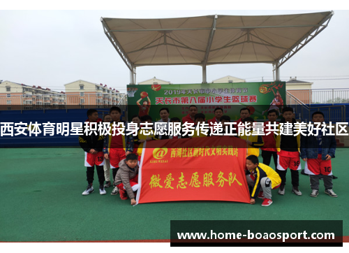 西安体育明星积极投身志愿服务传递正能量共建美好社区