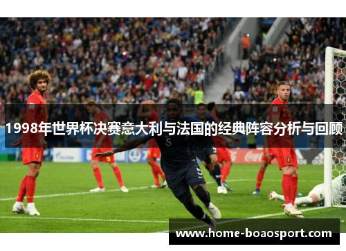 1998年世界杯决赛意大利与法国的经典阵容分析与回顾