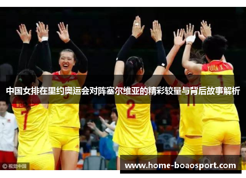 中国女排在里约奥运会对阵塞尔维亚的精彩较量与背后故事解析