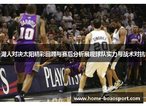 湖人对决太阳精彩回顾与赛后分析展现球队实力与战术对抗